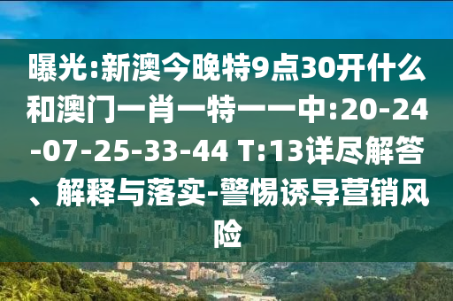 曝光:新澳今晚特9點30開什么和澳門一肖一特一一中:20-24-07-25-33-44 T:13詳盡解答、解釋與落實-警惕誘導營銷風險
